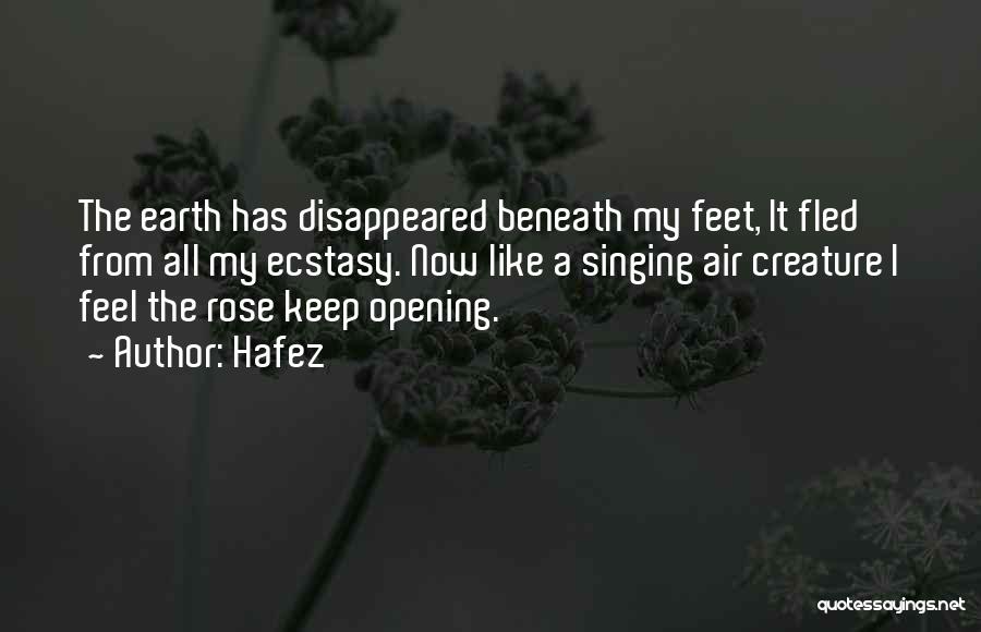 Hafez Quotes: The Earth Has Disappeared Beneath My Feet, It Fled From All My Ecstasy. Now Like A Singing Air Creature I