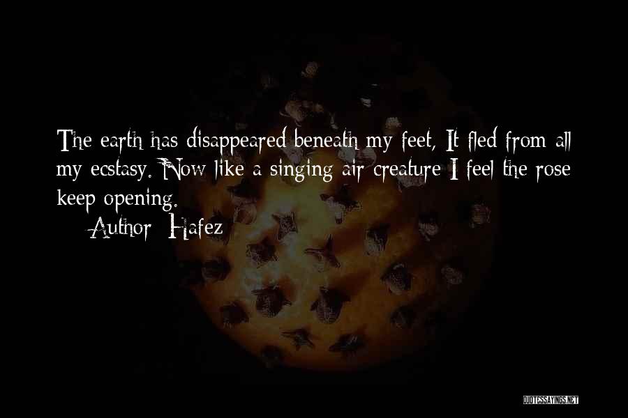 Hafez Quotes: The Earth Has Disappeared Beneath My Feet, It Fled From All My Ecstasy. Now Like A Singing Air Creature I