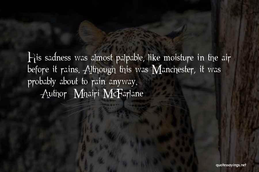 Mhairi McFarlane Quotes: His Sadness Was Almost Palpable, Like Moisture In The Air Before It Rains. Although This Was Manchester, It Was Probably