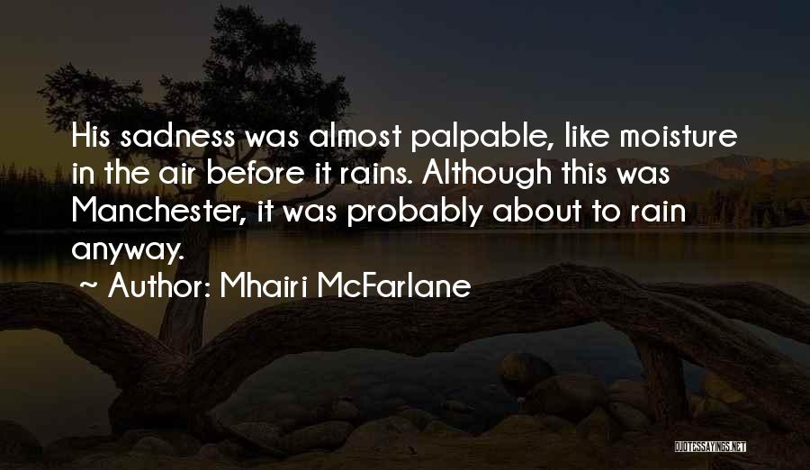 Mhairi McFarlane Quotes: His Sadness Was Almost Palpable, Like Moisture In The Air Before It Rains. Although This Was Manchester, It Was Probably