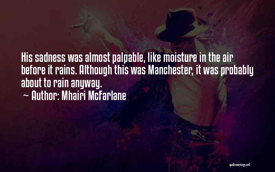 Mhairi McFarlane Quotes: His Sadness Was Almost Palpable, Like Moisture In The Air Before It Rains. Although This Was Manchester, It Was Probably