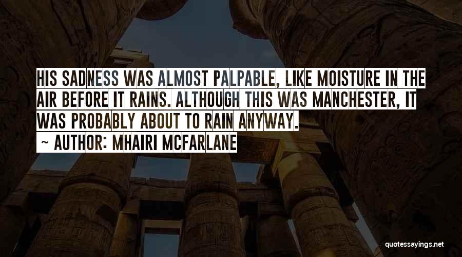 Mhairi McFarlane Quotes: His Sadness Was Almost Palpable, Like Moisture In The Air Before It Rains. Although This Was Manchester, It Was Probably
