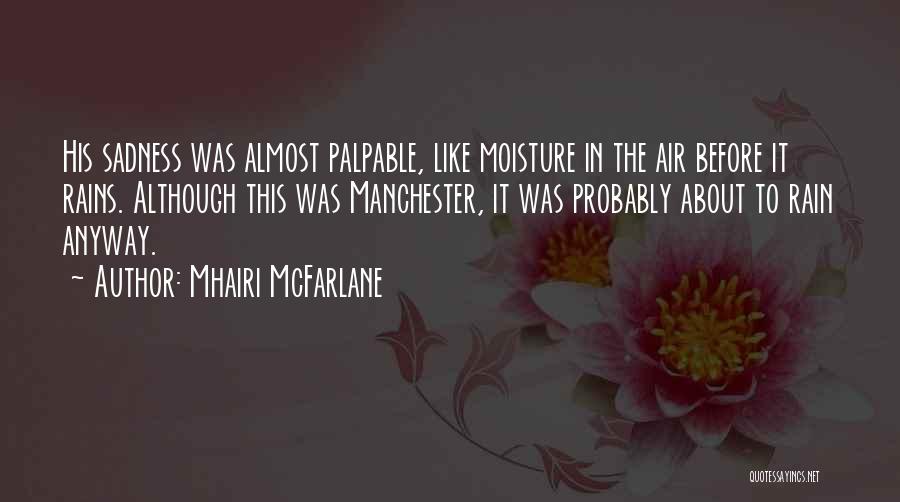 Mhairi McFarlane Quotes: His Sadness Was Almost Palpable, Like Moisture In The Air Before It Rains. Although This Was Manchester, It Was Probably