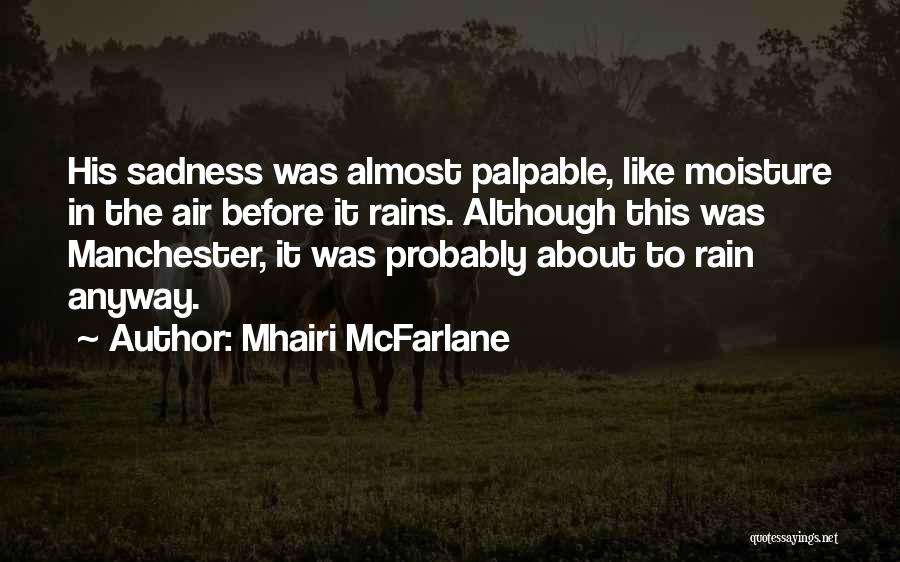 Mhairi McFarlane Quotes: His Sadness Was Almost Palpable, Like Moisture In The Air Before It Rains. Although This Was Manchester, It Was Probably