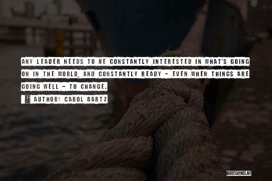 Carol Bartz Quotes: Any Leader Needs To Be Constantly Interested In What's Going On In The World, And Constantly Ready - Even When