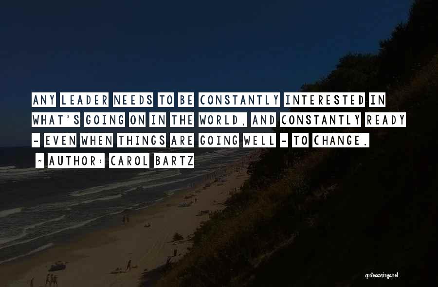 Carol Bartz Quotes: Any Leader Needs To Be Constantly Interested In What's Going On In The World, And Constantly Ready - Even When