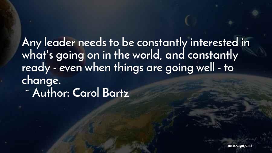 Carol Bartz Quotes: Any Leader Needs To Be Constantly Interested In What's Going On In The World, And Constantly Ready - Even When