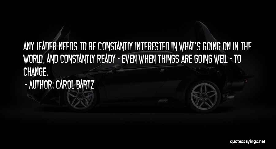 Carol Bartz Quotes: Any Leader Needs To Be Constantly Interested In What's Going On In The World, And Constantly Ready - Even When