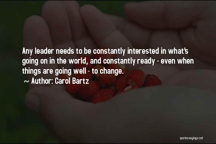 Carol Bartz Quotes: Any Leader Needs To Be Constantly Interested In What's Going On In The World, And Constantly Ready - Even When