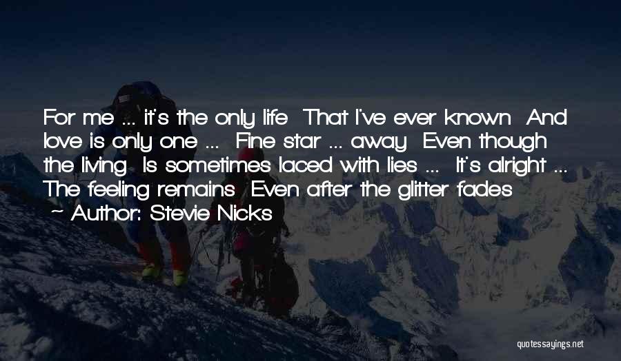 Stevie Nicks Quotes: For Me ... It's The Only Life That I've Ever Known And Love Is Only One ... Fine Star ...