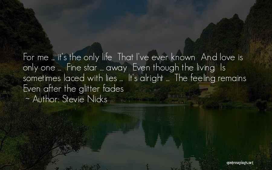 Stevie Nicks Quotes: For Me ... It's The Only Life That I've Ever Known And Love Is Only One ... Fine Star ...