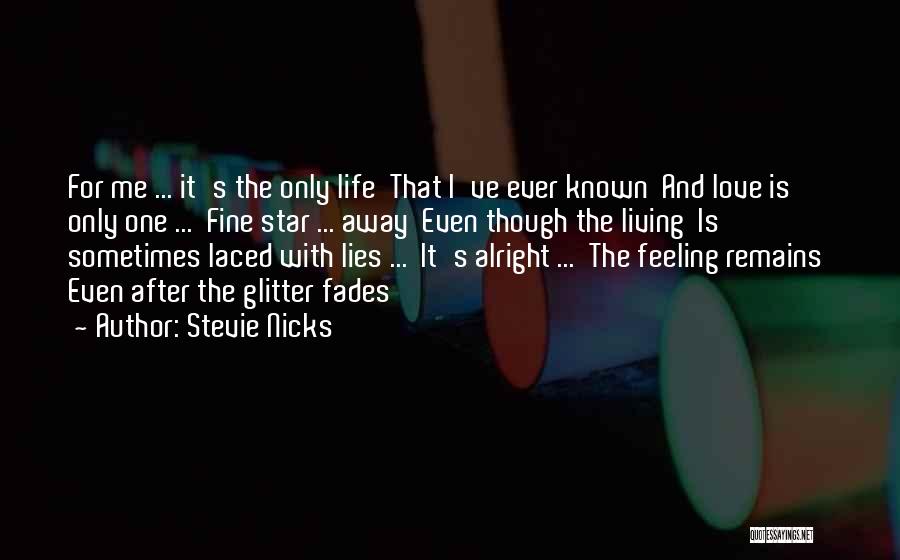 Stevie Nicks Quotes: For Me ... It's The Only Life That I've Ever Known And Love Is Only One ... Fine Star ...