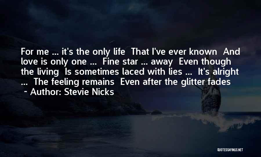 Stevie Nicks Quotes: For Me ... It's The Only Life That I've Ever Known And Love Is Only One ... Fine Star ...