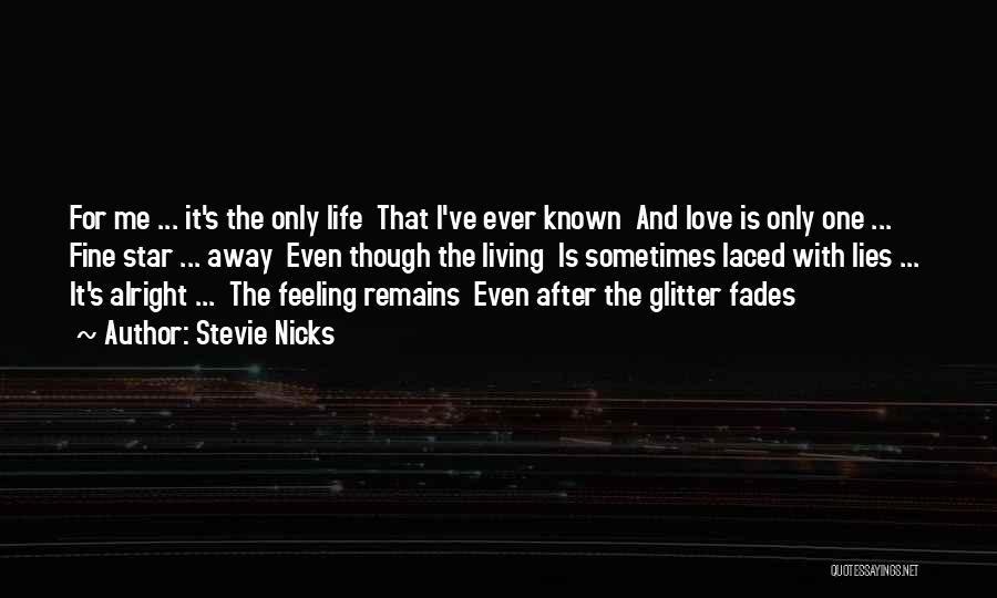 Stevie Nicks Quotes: For Me ... It's The Only Life That I've Ever Known And Love Is Only One ... Fine Star ...