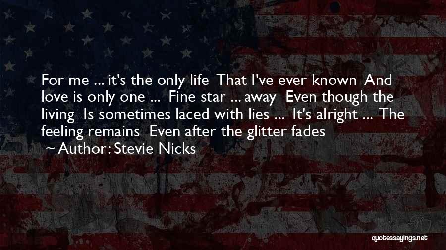 Stevie Nicks Quotes: For Me ... It's The Only Life That I've Ever Known And Love Is Only One ... Fine Star ...