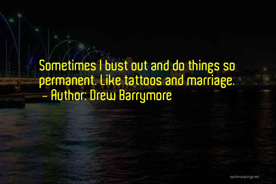 Drew Barrymore Quotes: Sometimes I Bust Out And Do Things So Permanent. Like Tattoos And Marriage.