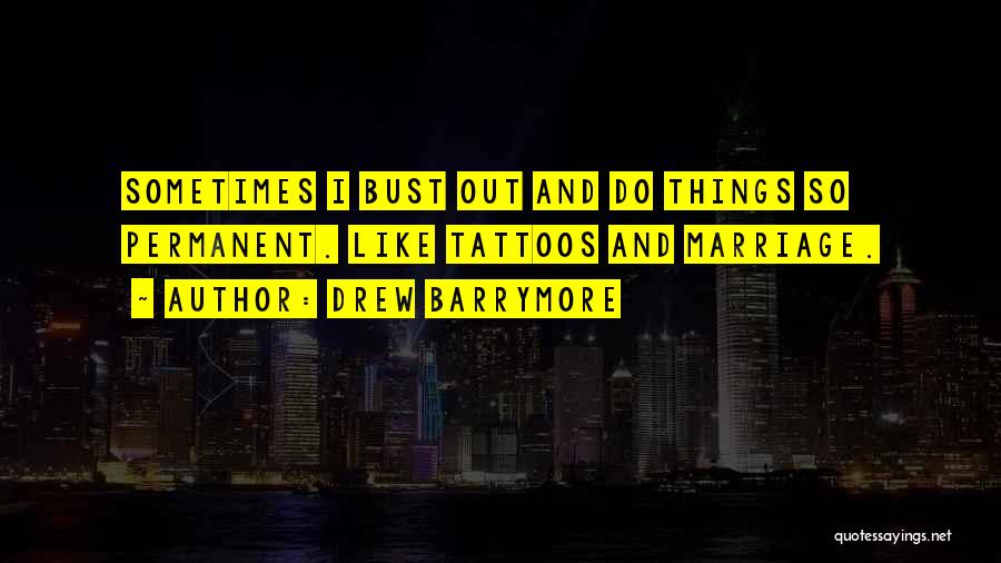 Drew Barrymore Quotes: Sometimes I Bust Out And Do Things So Permanent. Like Tattoos And Marriage.