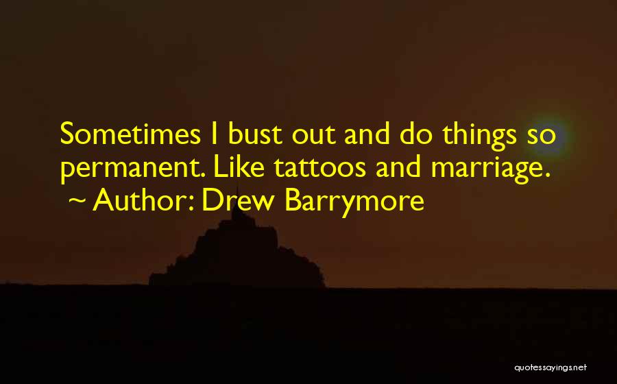 Drew Barrymore Quotes: Sometimes I Bust Out And Do Things So Permanent. Like Tattoos And Marriage.