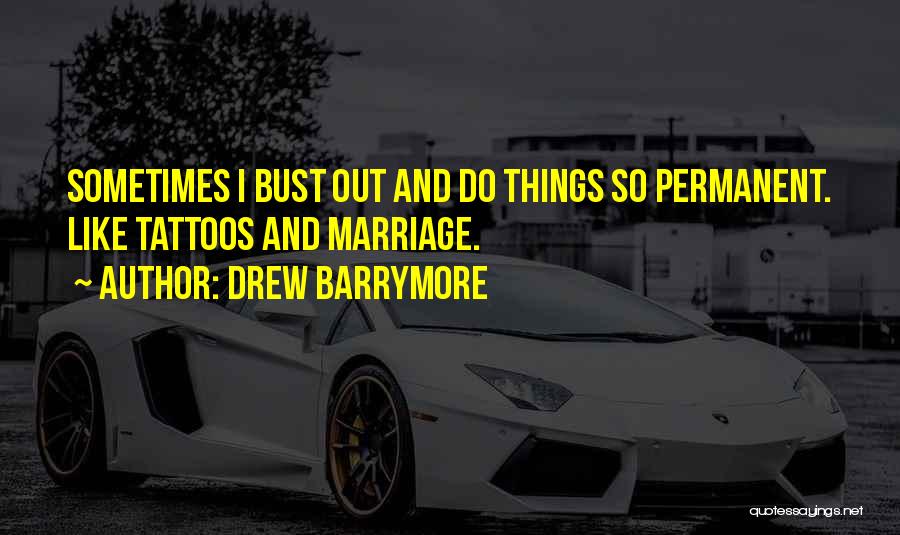 Drew Barrymore Quotes: Sometimes I Bust Out And Do Things So Permanent. Like Tattoos And Marriage.