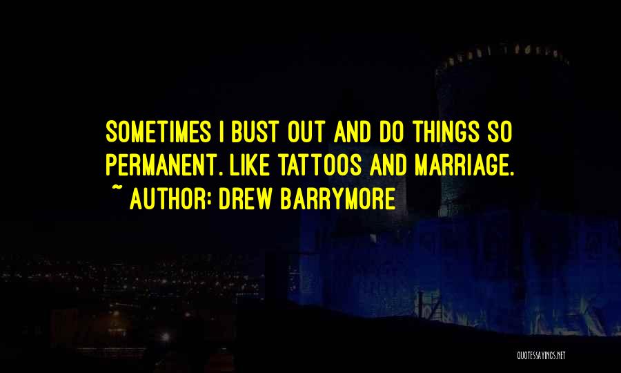 Drew Barrymore Quotes: Sometimes I Bust Out And Do Things So Permanent. Like Tattoos And Marriage.