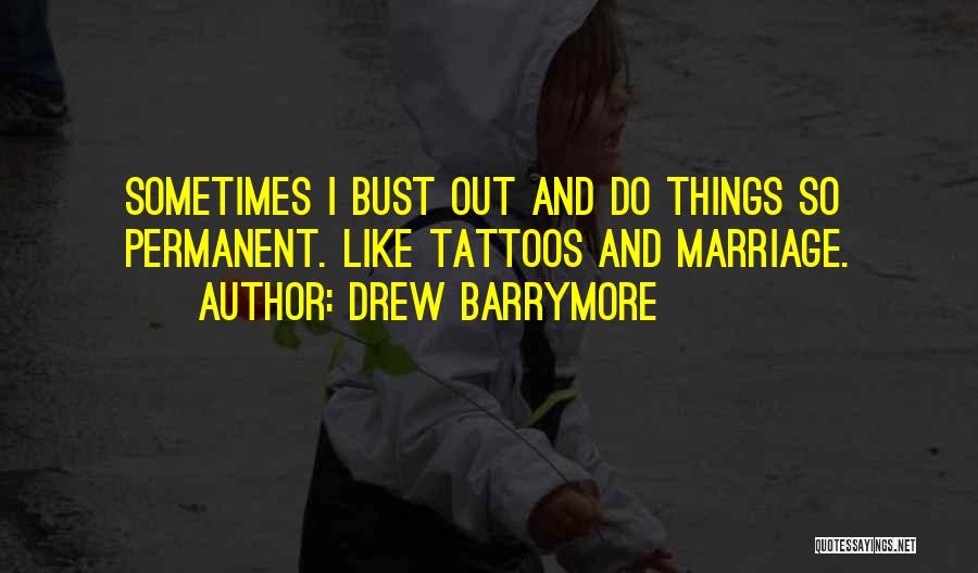 Drew Barrymore Quotes: Sometimes I Bust Out And Do Things So Permanent. Like Tattoos And Marriage.