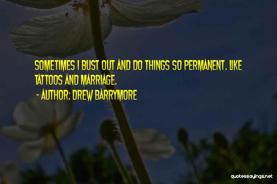 Drew Barrymore Quotes: Sometimes I Bust Out And Do Things So Permanent. Like Tattoos And Marriage.