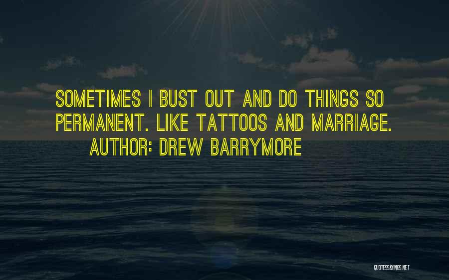 Drew Barrymore Quotes: Sometimes I Bust Out And Do Things So Permanent. Like Tattoos And Marriage.