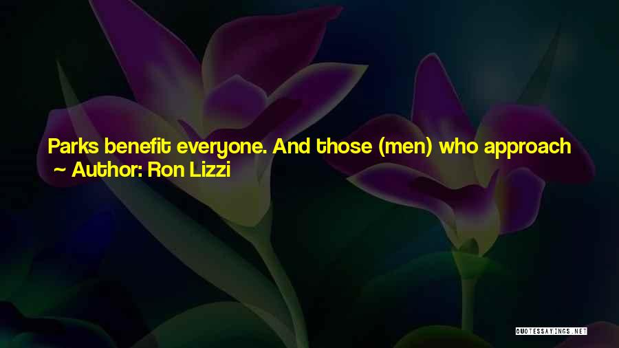 Ron Lizzi Quotes: Parks Benefit Everyone. And Those (men) Who Approach Nature With Arrogance Instead Of Reverence May Fail To Reap The Rewards