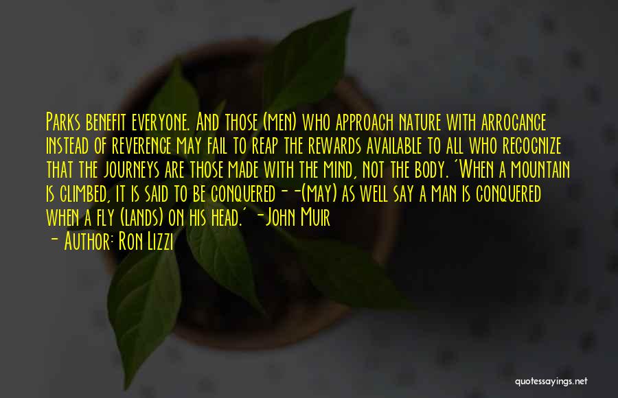 Ron Lizzi Quotes: Parks Benefit Everyone. And Those (men) Who Approach Nature With Arrogance Instead Of Reverence May Fail To Reap The Rewards