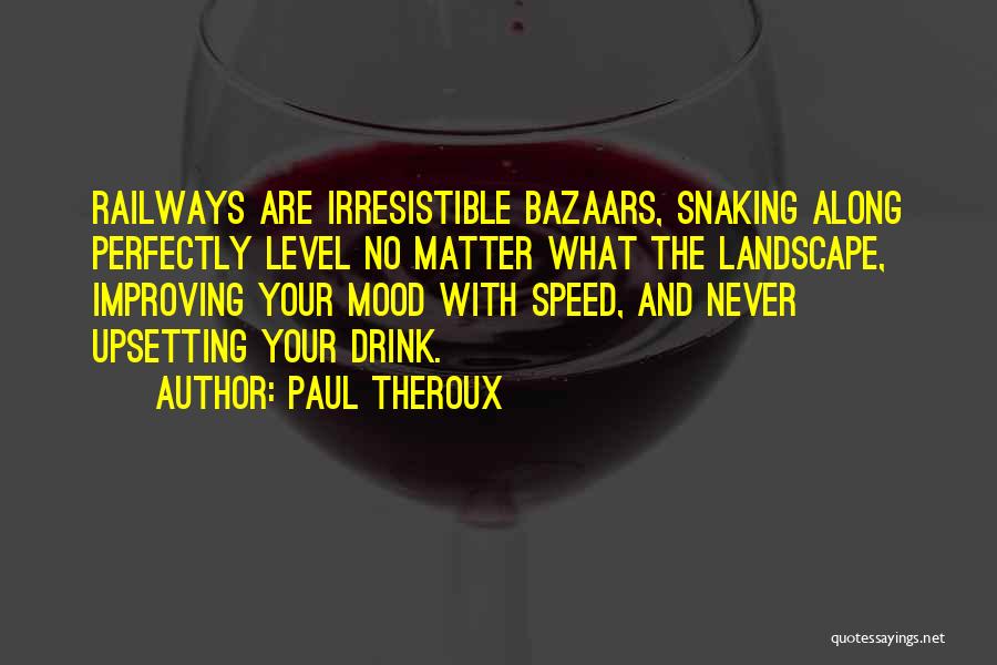 Paul Theroux Quotes: Railways Are Irresistible Bazaars, Snaking Along Perfectly Level No Matter What The Landscape, Improving Your Mood With Speed, And Never