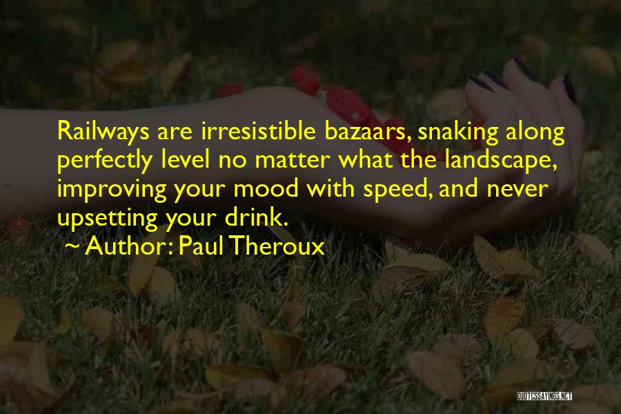 Paul Theroux Quotes: Railways Are Irresistible Bazaars, Snaking Along Perfectly Level No Matter What The Landscape, Improving Your Mood With Speed, And Never