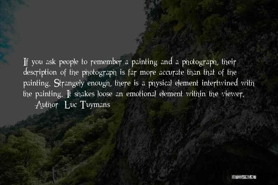 Luc Tuymans Quotes: If You Ask People To Remember A Painting And A Photograph, Their Description Of The Photograph Is Far More Accurate