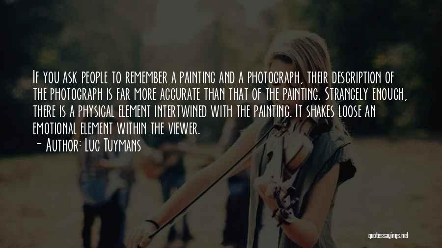 Luc Tuymans Quotes: If You Ask People To Remember A Painting And A Photograph, Their Description Of The Photograph Is Far More Accurate