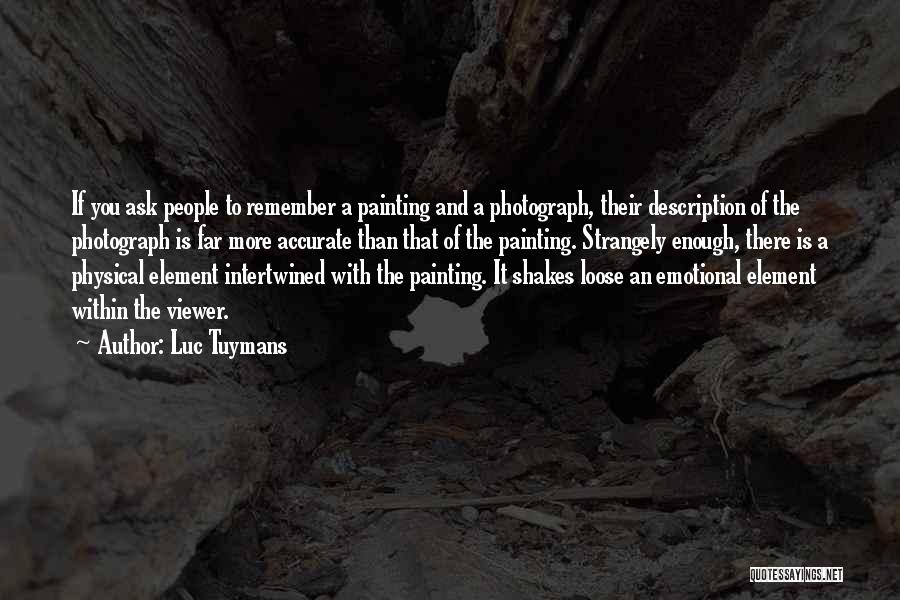 Luc Tuymans Quotes: If You Ask People To Remember A Painting And A Photograph, Their Description Of The Photograph Is Far More Accurate