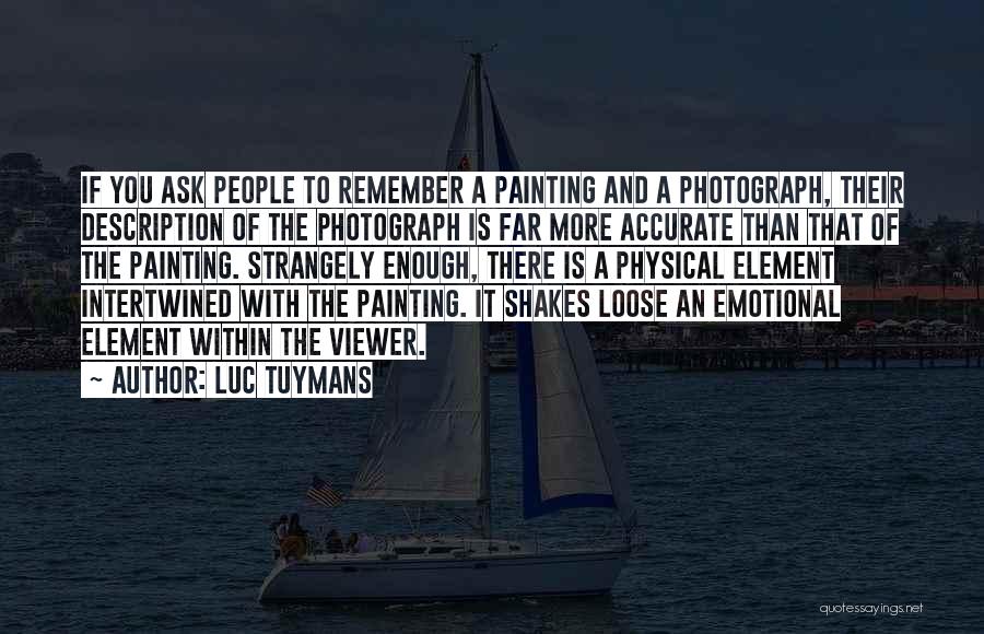 Luc Tuymans Quotes: If You Ask People To Remember A Painting And A Photograph, Their Description Of The Photograph Is Far More Accurate