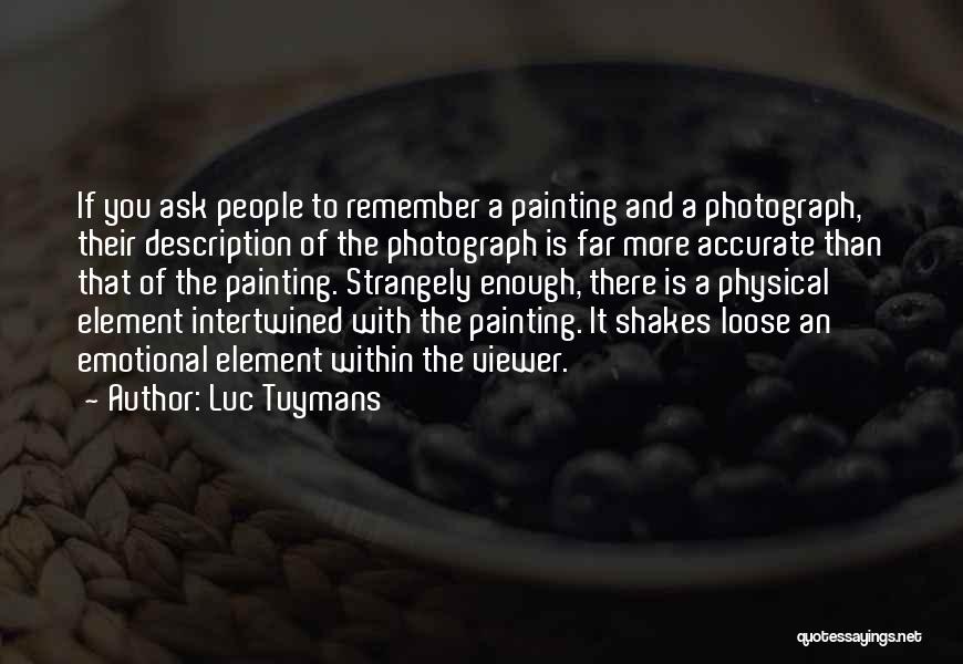 Luc Tuymans Quotes: If You Ask People To Remember A Painting And A Photograph, Their Description Of The Photograph Is Far More Accurate