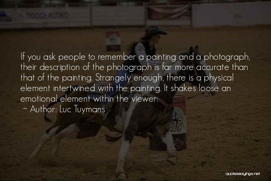 Luc Tuymans Quotes: If You Ask People To Remember A Painting And A Photograph, Their Description Of The Photograph Is Far More Accurate