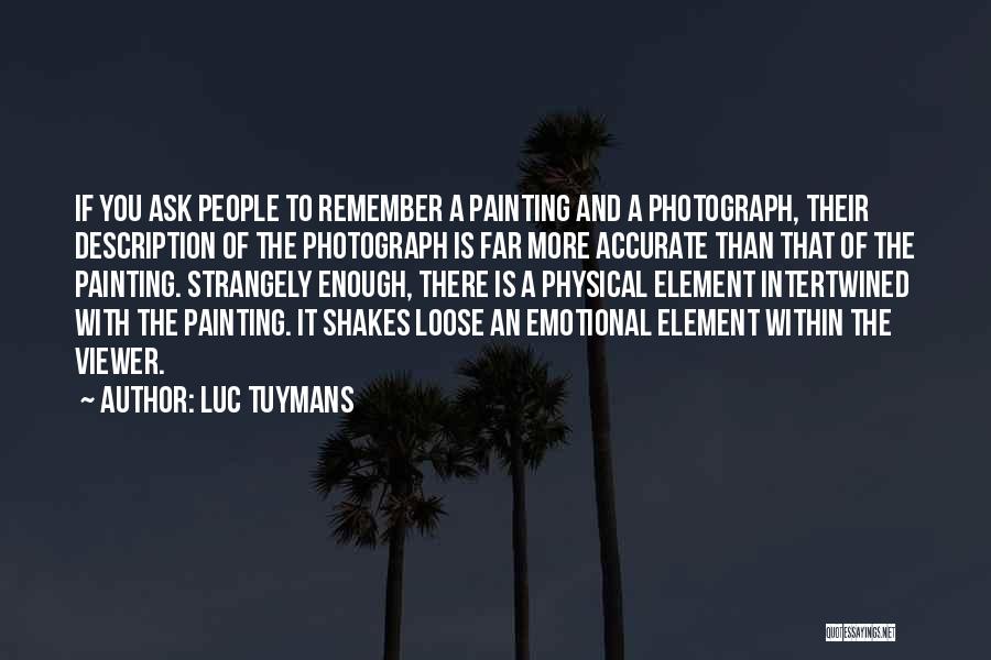 Luc Tuymans Quotes: If You Ask People To Remember A Painting And A Photograph, Their Description Of The Photograph Is Far More Accurate