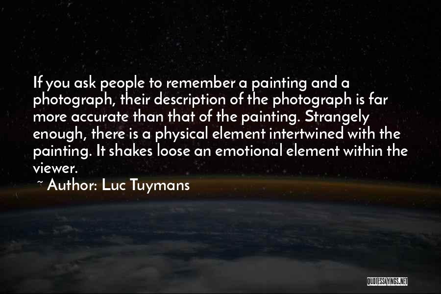 Luc Tuymans Quotes: If You Ask People To Remember A Painting And A Photograph, Their Description Of The Photograph Is Far More Accurate