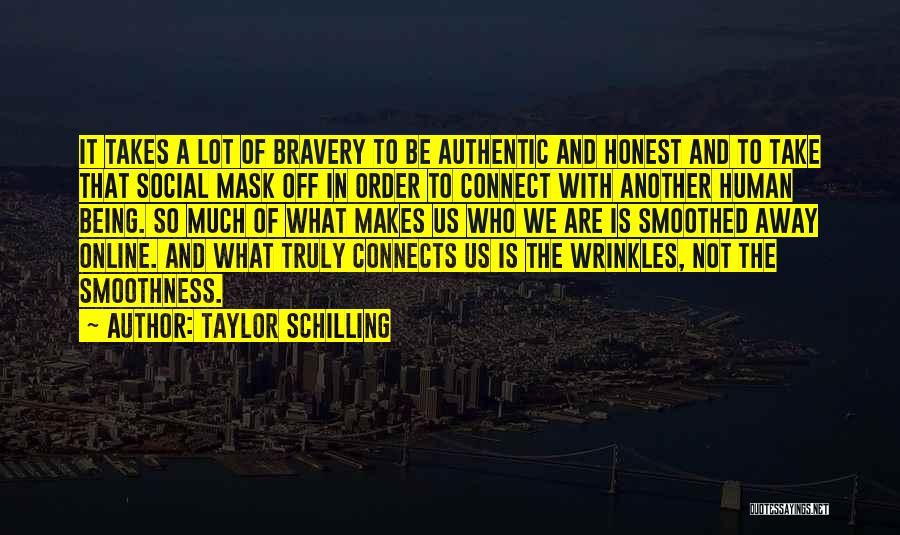 Taylor Schilling Quotes: It Takes A Lot Of Bravery To Be Authentic And Honest And To Take That Social Mask Off In Order