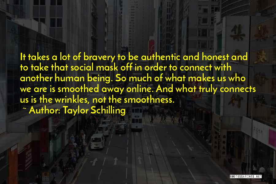 Taylor Schilling Quotes: It Takes A Lot Of Bravery To Be Authentic And Honest And To Take That Social Mask Off In Order