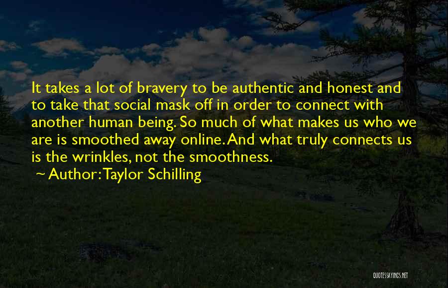 Taylor Schilling Quotes: It Takes A Lot Of Bravery To Be Authentic And Honest And To Take That Social Mask Off In Order