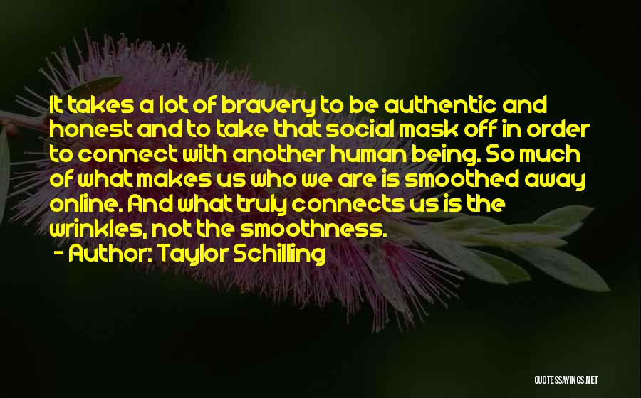Taylor Schilling Quotes: It Takes A Lot Of Bravery To Be Authentic And Honest And To Take That Social Mask Off In Order