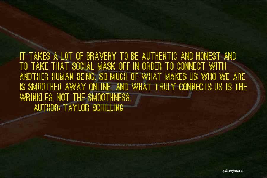 Taylor Schilling Quotes: It Takes A Lot Of Bravery To Be Authentic And Honest And To Take That Social Mask Off In Order