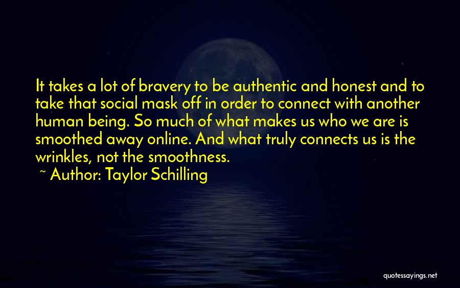 Taylor Schilling Quotes: It Takes A Lot Of Bravery To Be Authentic And Honest And To Take That Social Mask Off In Order