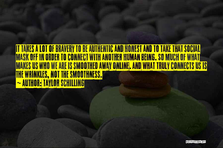 Taylor Schilling Quotes: It Takes A Lot Of Bravery To Be Authentic And Honest And To Take That Social Mask Off In Order