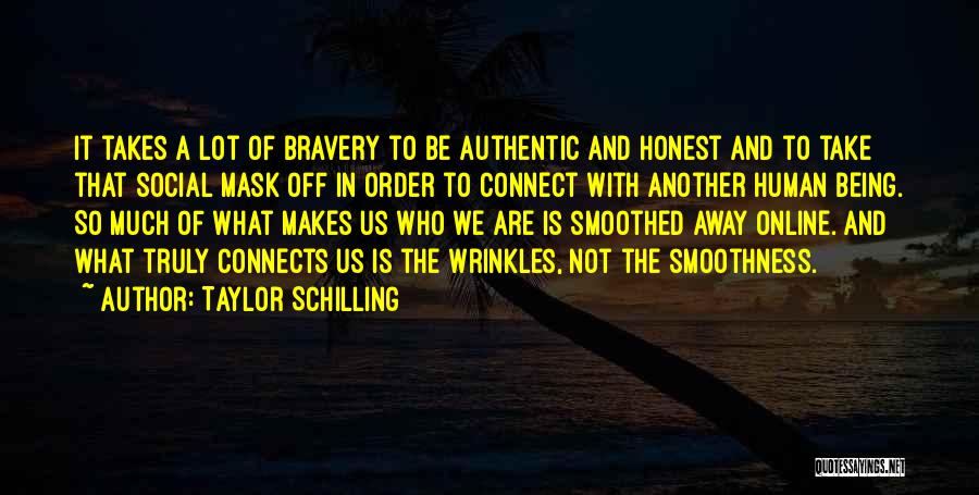 Taylor Schilling Quotes: It Takes A Lot Of Bravery To Be Authentic And Honest And To Take That Social Mask Off In Order