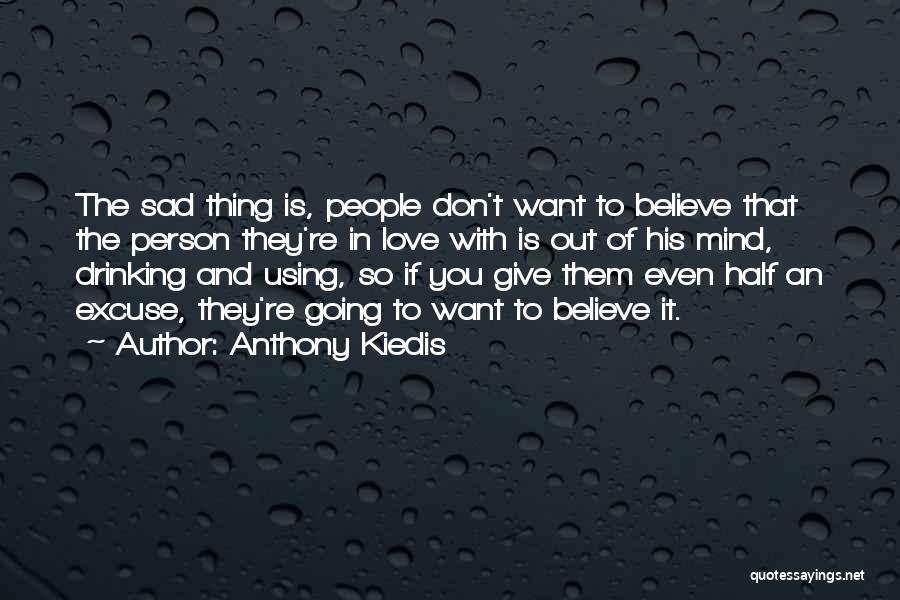 Anthony Kiedis Quotes: The Sad Thing Is, People Don't Want To Believe That The Person They're In Love With Is Out Of His