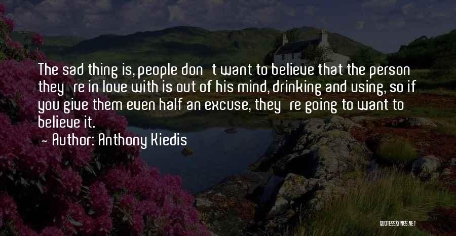 Anthony Kiedis Quotes: The Sad Thing Is, People Don't Want To Believe That The Person They're In Love With Is Out Of His