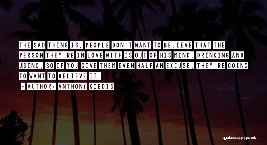 Anthony Kiedis Quotes: The Sad Thing Is, People Don't Want To Believe That The Person They're In Love With Is Out Of His